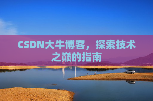 CSDN大牛博客，探索技术之巅的指南
